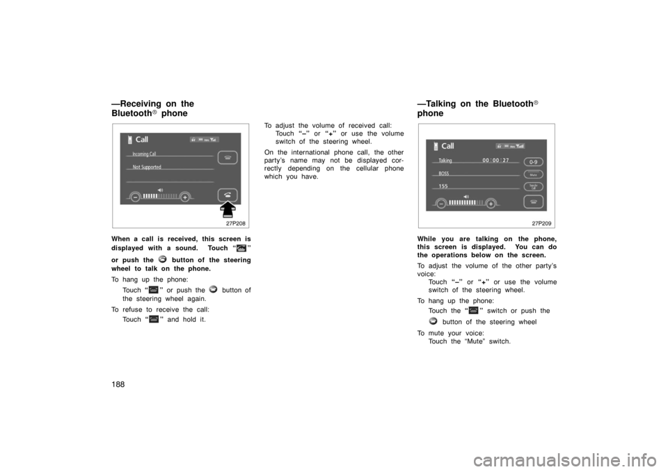 TOYOTA PRIUS 2007 2.G Owners Manual 188
27p208
When a call is received, this screen is
displayed with a sound.  Touch “
”
or push  the 
 button of  the steering
wheel to talk on the phone.
To hang up the phone:
Touch  “
” or pus