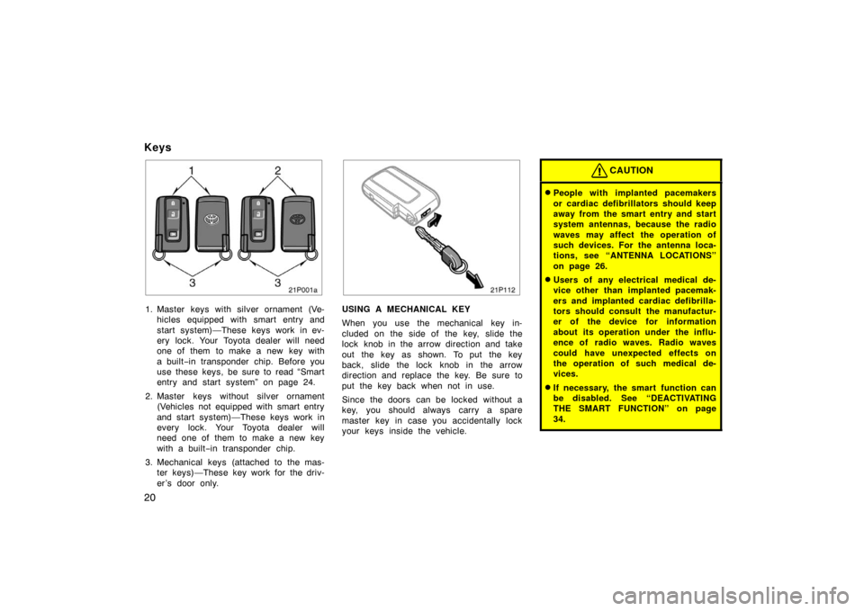 TOYOTA PRIUS 2007 2.G Owners Manual 20
Keys
21p001a
1. Master keys with silver ornament (Ve-hicles equipped with smart entry and
start system)—These keys work in ev-
ery lock. Your Toyota dealer will need
one of them to make a new key