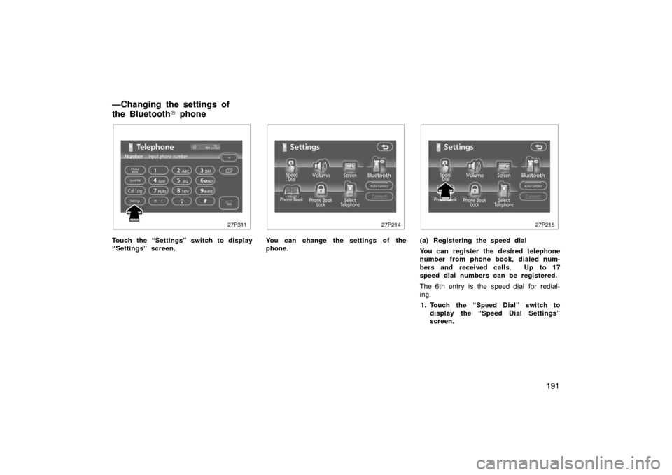 TOYOTA PRIUS 2007 2.G Owners Manual 191
27p311
Touch the “Settings” switch to display
“Settings” screen.
27p214
You can change the settings of the
phone.
27p215
(a) Registering the speed dial
You can register the desired telepho