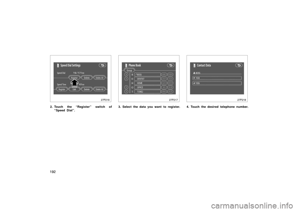 TOYOTA PRIUS 2007 2.G Owners Manual 192
27p216
2. Touch the “Register” switch of“Speed Dial”.
27p217
3. Select the data you want to register.
27p218
4. Touch the desired telephone number. 