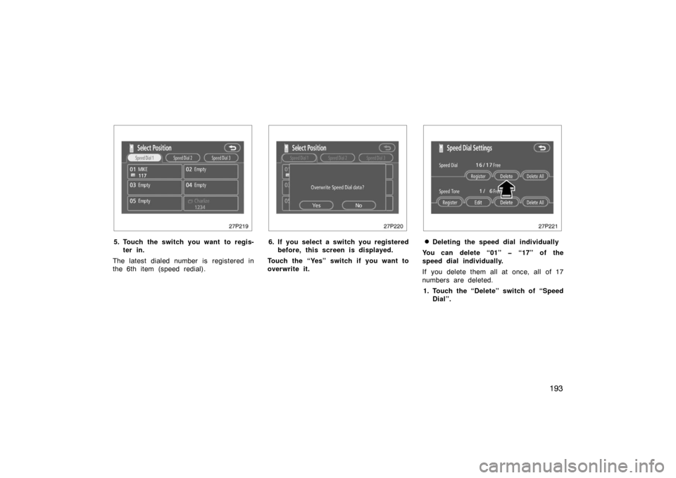 TOYOTA PRIUS 2007 2.G Owners Manual 193
27p219
5. Touch the switch you want to regis-ter in.
The latest dialed number is registered in
the 6th item (speed redial).
27p220
6. If you select a switch you registered before, this screen is d