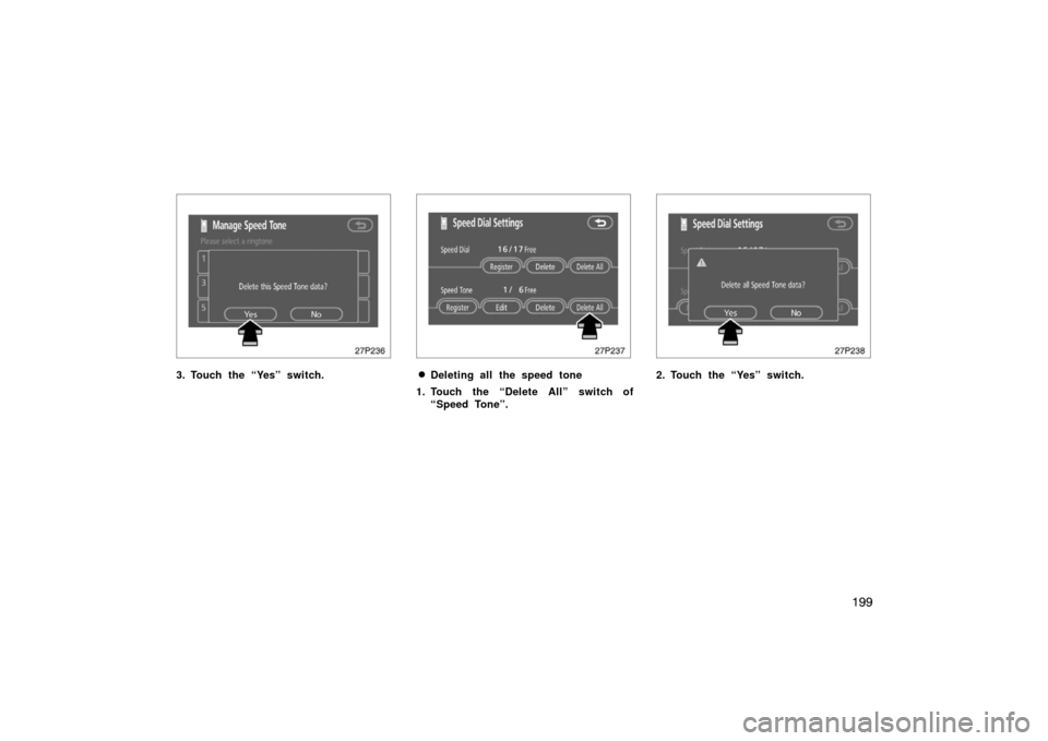 TOYOTA PRIUS 2007 2.G Owners Manual 199
27p236
3. Touch the “Yes” switch.
27p237
Deleting all the speed tone
1. Touch the “Delete All” switch of “Speed Tone”.
27p238
2. Touch the “Yes” switch. 