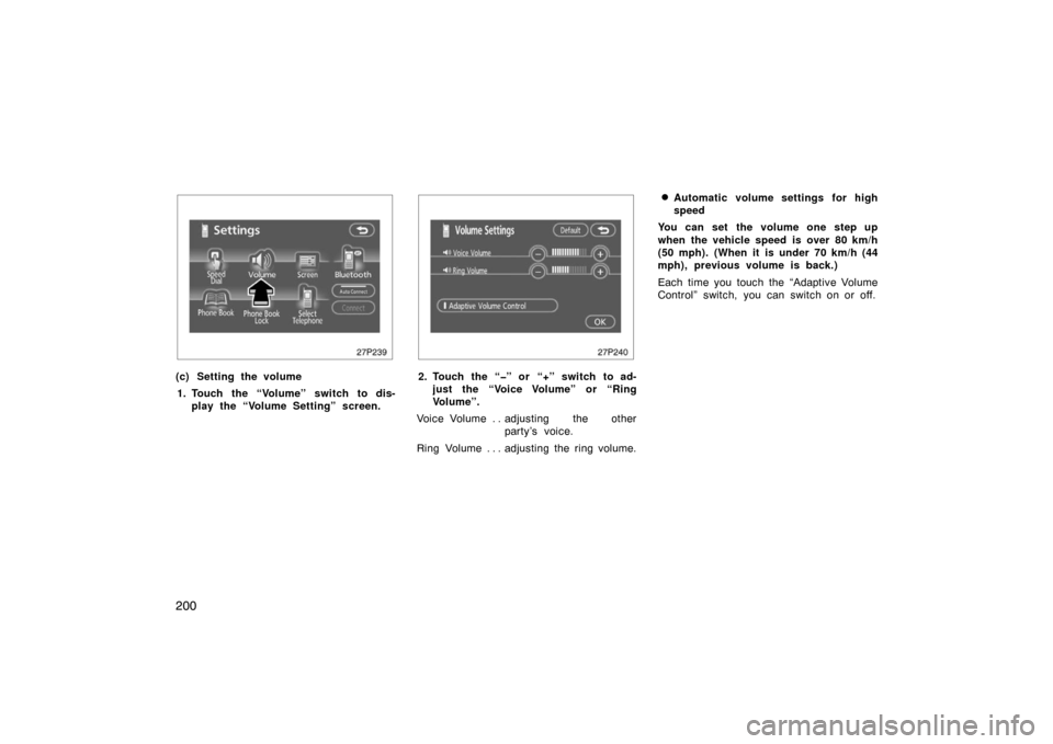 TOYOTA PRIUS 2007 2.G Owners Manual 200
27p239
(c) Setting the volume1. Touch the “Volume” switch to dis- play the “Volume Setting” screen.
27p240
2. Touch the “�” or  “+” switch to ad-just the “Voice Volume” or “R