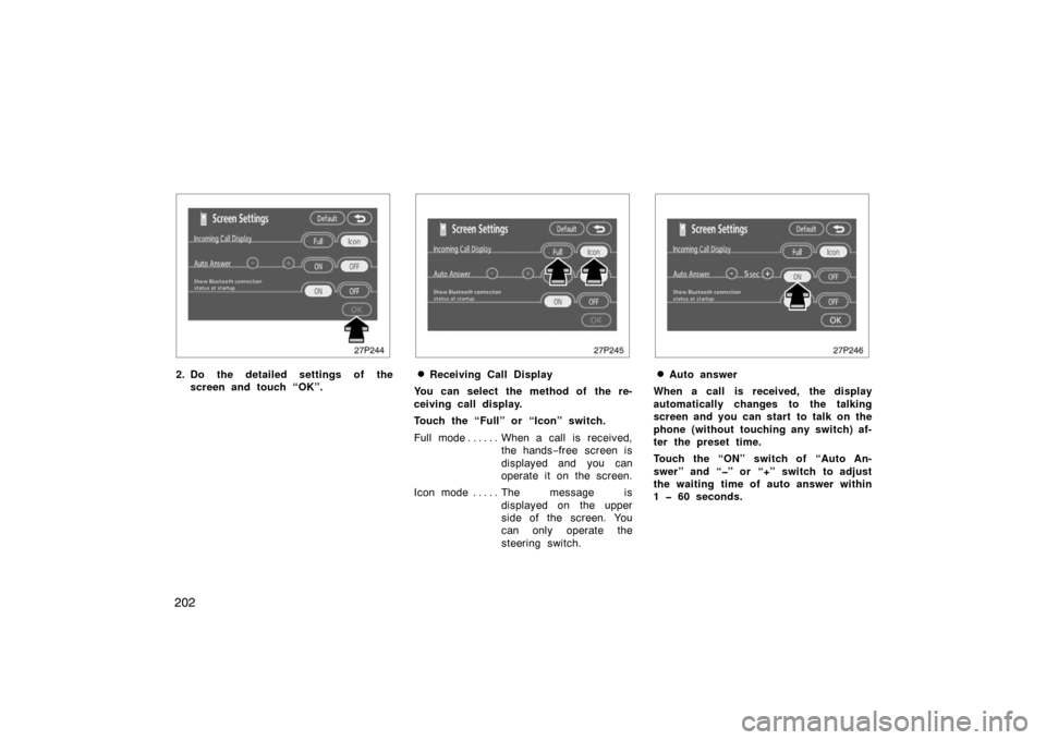 TOYOTA PRIUS 2007 2.G Owners Manual 202
27p244
2. Do the detailed settings of thescreen and touch “OK”.
27p245
Receiving Call Display
You can select the method of the re-
ceiving call display.
Touch the “Full” or “Icon” swi