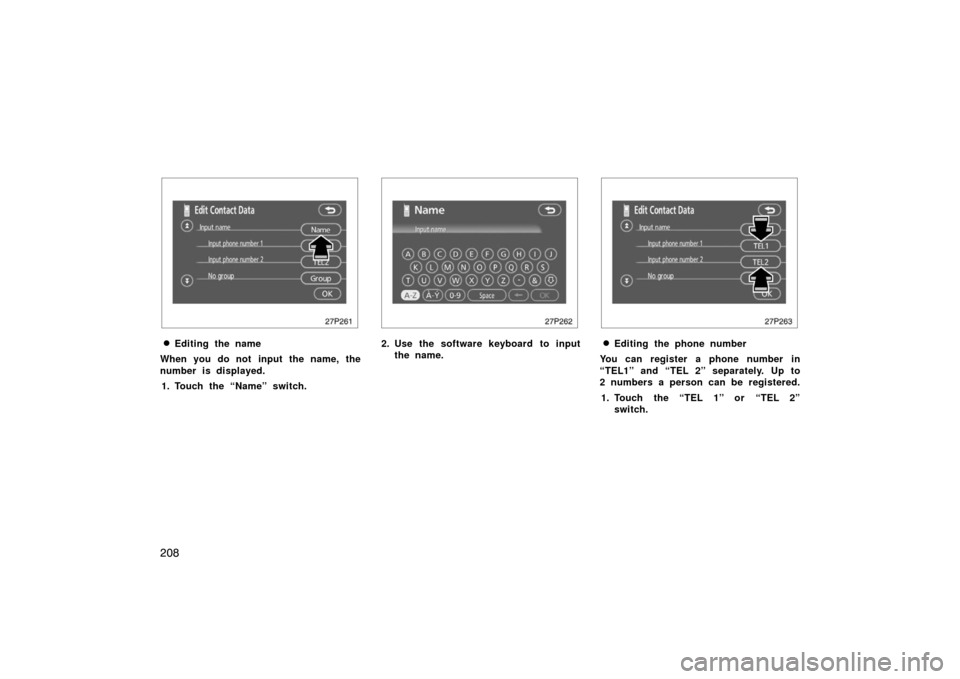 TOYOTA PRIUS 2007 2.G Owners Manual 208
27p261
Editing the name
When you do not input the name, the
number is displayed. 1. Touch the “Name” switch.
27p262
2. Use the software keyboard to input the name.
27p263
Editing the phone n