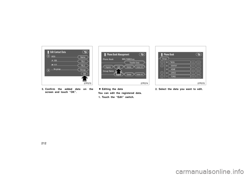 TOYOTA PRIUS 2007 2.G Owners Manual 212
27p273
3. Confirm the added data on thescreen and touch “OK”.
27p274
Editing the data
You can edit the registered data.
1. Touch the “Edit” switch.
27p272
2. Select the data you want to e