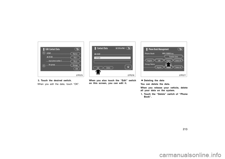 TOYOTA PRIUS 2007 2.G Owners Manual 213
27p275
3. Touch the desired switch.
When you edit the data, touch “OK”.
27p276
When you also touch the “Edit” switch
on this screen, you can edit it.
27p277
Deleting the data
You can dele