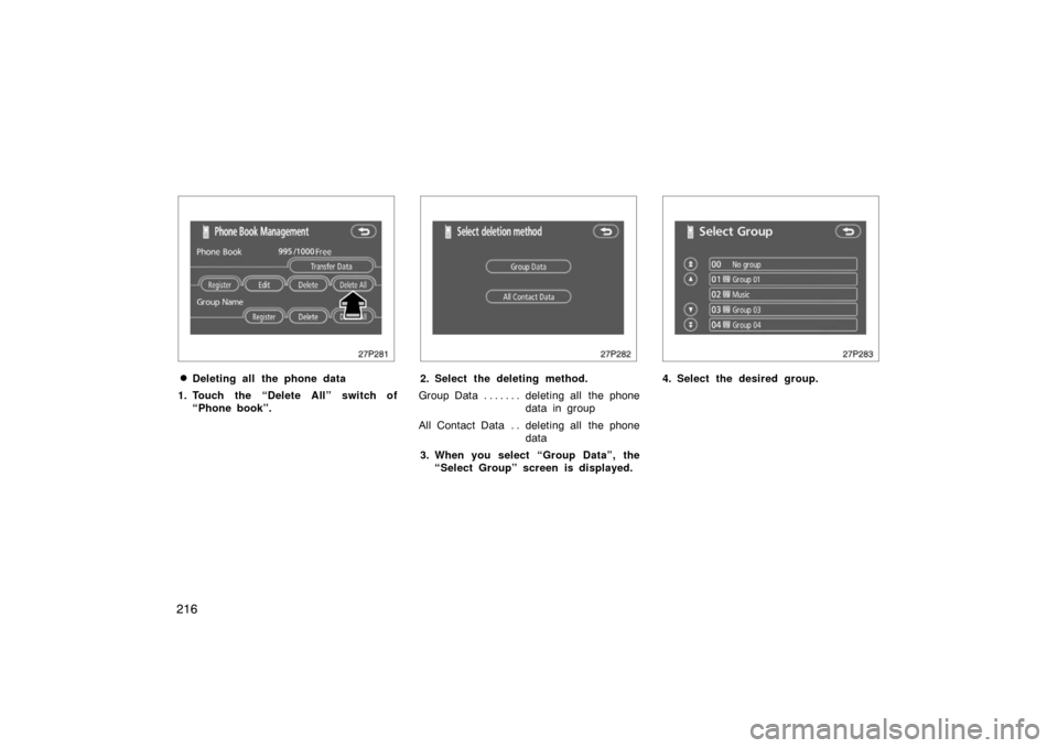 TOYOTA PRIUS 2007 2.G Owners Manual 216
27p281
Deleting all the phone data
1. Touch the “Delete All” switch of “Phone book”.
27p282
2. Select the deleting method.
Group Data deleting all  the phone . . . . . . . 
data in group
