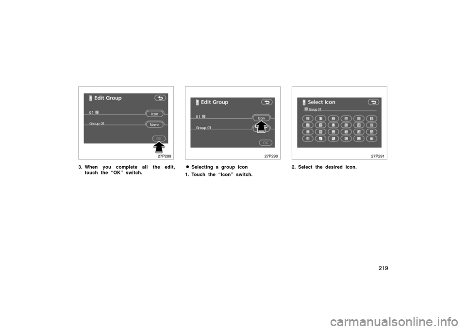 TOYOTA PRIUS 2007 2.G Owners Manual 219
27p289
3. When you complete all the edit,touch the “OK” switch.
27p290
Selecting a group icon
1. Touch the “Icon” switch.
27p291
2. Select the desired icon. 