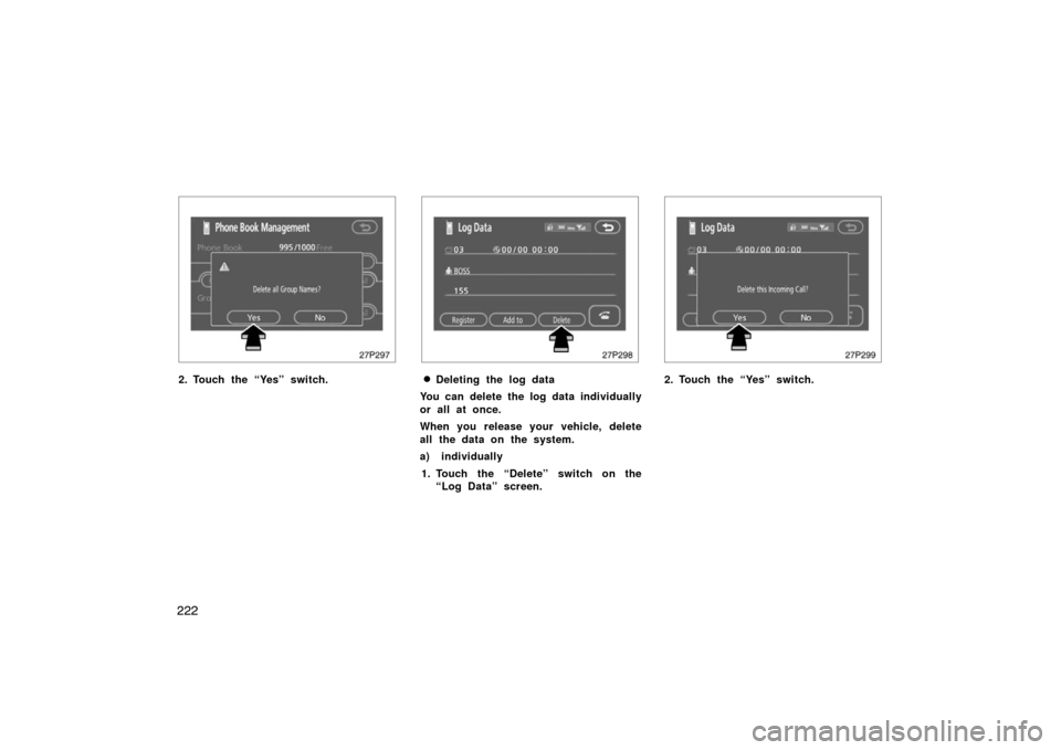 TOYOTA PRIUS 2007 2.G Owners Manual 222
27p297
2. Touch the “Yes” switch.
27p298
Deleting the log data
You can delete the log data individually
or all at once.
When you release your vehicle, delete
all the data on the system.
a) in