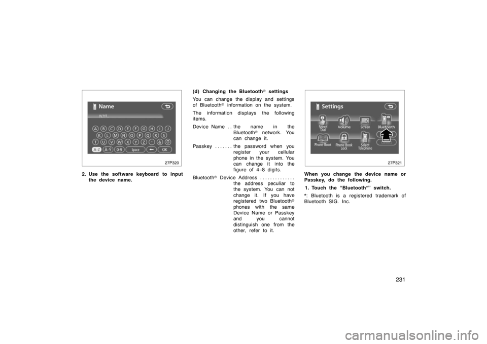 TOYOTA PRIUS 2007 2.G User Guide 231
27p320
2. Use the software keyboard to inputthe device name. (d) Changing the Bluetooth
 settings
You can change the display and settings
of Bluetooth  information on the system.
The information