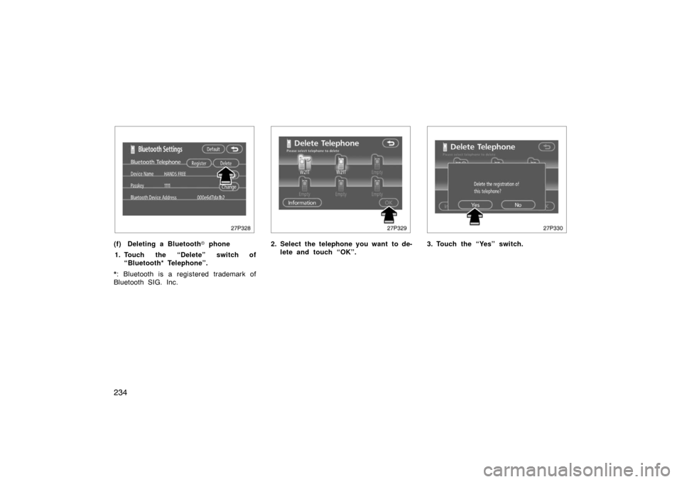 TOYOTA PRIUS 2007 2.G User Guide 234
27p328
(f) Deleting a Bluetooth phone
1. Touch the “Delete” switch of “Bluetooth* Telephone”.
*: Bluetooth is a registered trademark of
Bluetooth SIG. Inc.
27p329
2. Select the telephone 