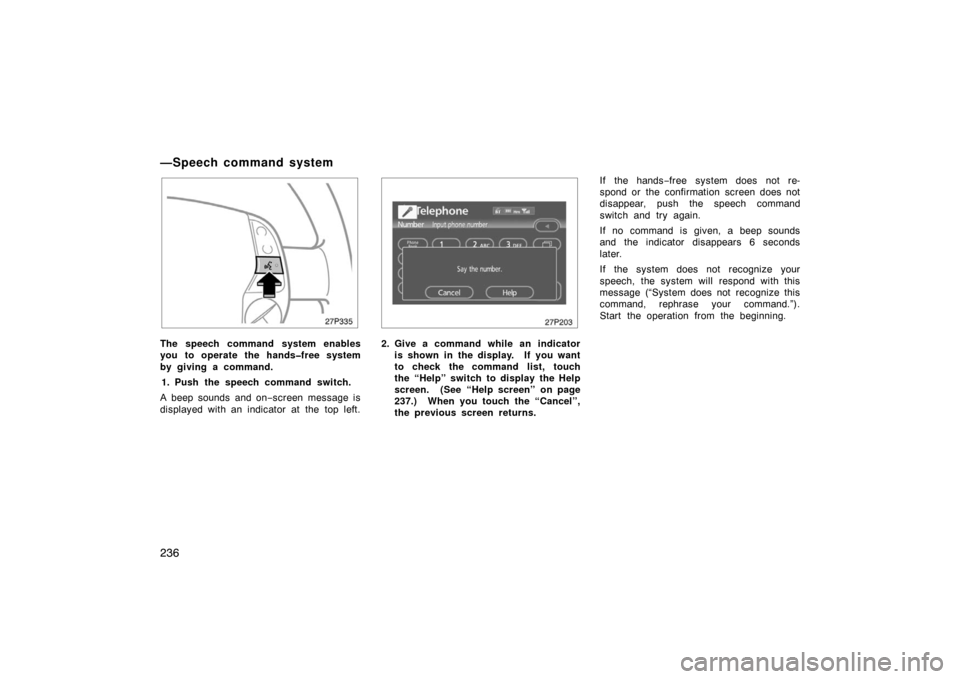 TOYOTA PRIUS 2007 2.G Owners Manual 236
27p335
The speech command system enables
you to operate the hands�free system
by giving a command.1. Push the speech command switch.
A beep sounds and on −screen message is
displayed with an ind