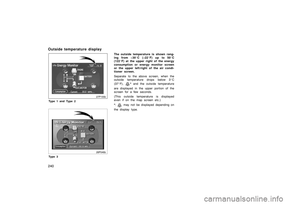 TOYOTA PRIUS 2007 2.G Owners Manual 240
Outside temperature display
27p155b
Type 1 and Type 2
26p046b
Ty p e 3
The outside temperature is shown rang-
ing from �30\bC (�22 \bF) up to 50 \bC
(122 \bF) at the upper right of the energy
cons