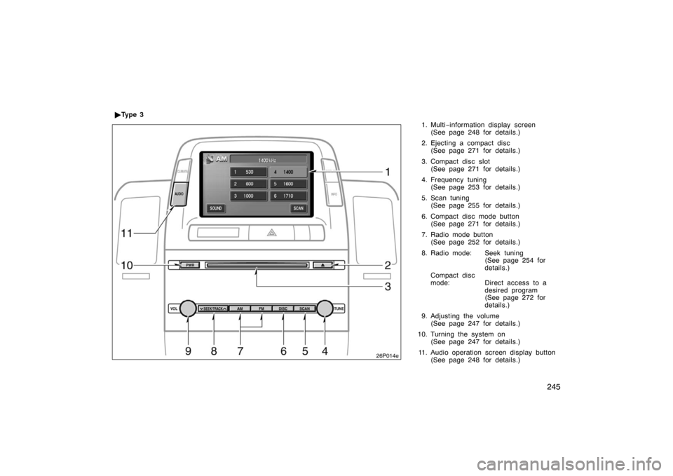 TOYOTA PRIUS 2007 2.G Owners Manual 245
1. Multi−information display screen
(See page 248 for details.)
2. Ejecting a compact disc (See page 271 for details.)
3. Compact disc slot (See page 271 for details.)
4. Frequency tuning (See p