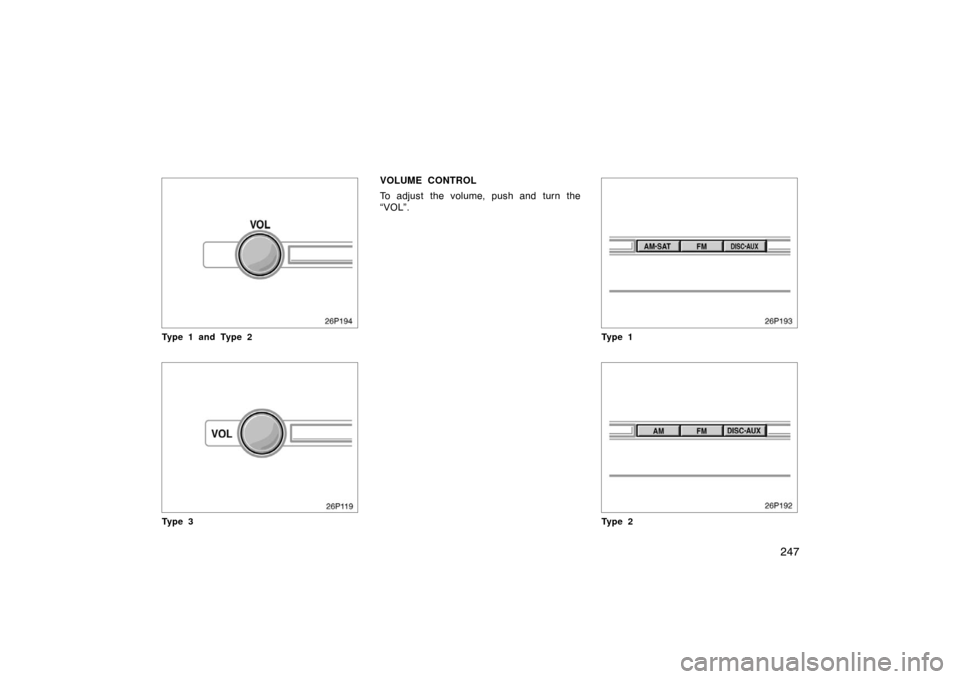 TOYOTA PRIUS 2007 2.G Owners Manual 247
Type 1 and Type 2
Ty p e 3
VOLUME CONTROL
To adjust the volume, push and turn the
“VOL”.
Ty p e 1
Ty p e 2 