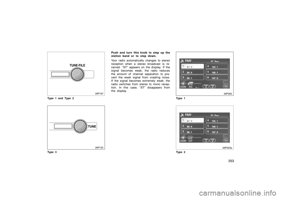 TOYOTA PRIUS 2007 2.G Owners Manual 253
26P197
Type 1 and Type 2
26p125
Ty p e 3
Push and turn this knob to step up the
station band or to step down.
Your radio automatically changes to stereo
reception when a stereo broadcast is re-
ce