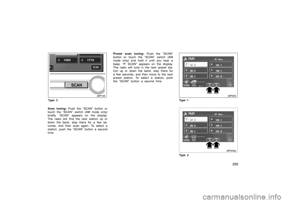 TOYOTA PRIUS 2007 2.G Owners Manual 255
26p126
Ty p e 3
Scan tuning: Push the “SCAN” button or
touch the “SCAN” switch (AM mode only)
briefly. “SCAN” appears on the display.
The radio will find the next station up or
down th