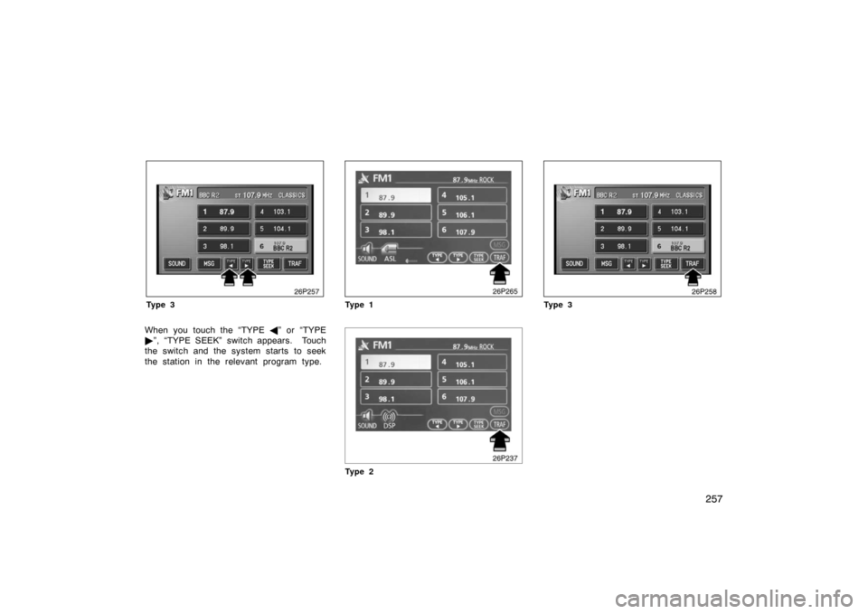 TOYOTA PRIUS 2007 2.G Owners Manual 257
26p257
Ty p e 3
When you touch the “TYPE ” or  “TYPE
 ”, “TYPE SEEK” switch appears.  Touch
the switch and the system starts to seek
the station in the relevant program type.
26p265
