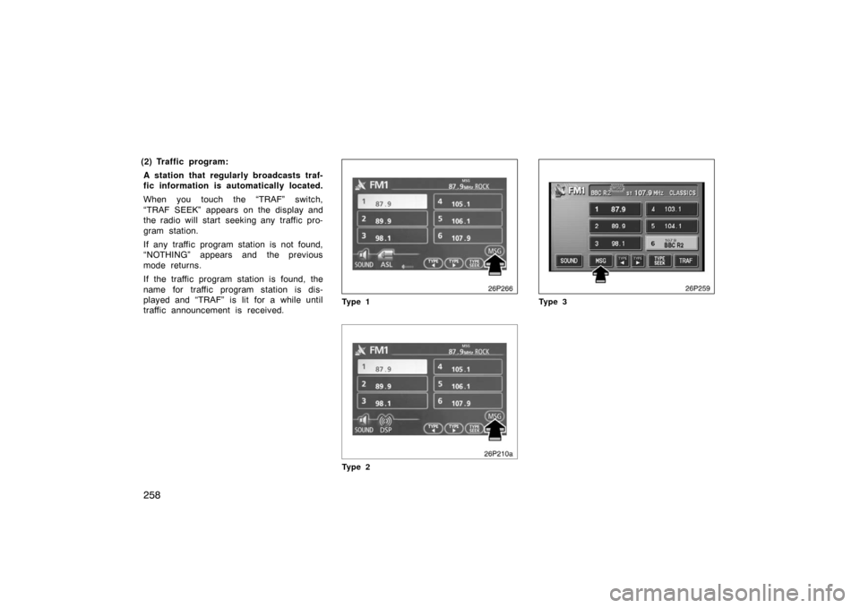 TOYOTA PRIUS 2007 2.G Owners Manual 258
(2) Traffic program:A station that regularly broadcasts traf-
fic information is automatically located.
When you touch the “TRAF” switch,
“TRAF SEEK” appears on the display and
the radio w