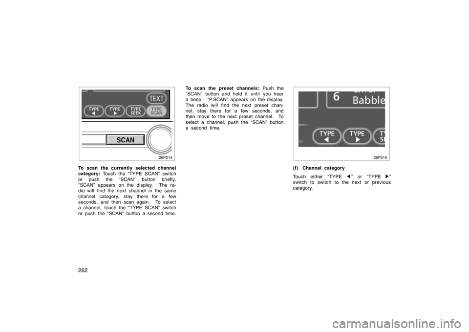 TOYOTA PRIUS 2007 2.G Owners Manual 262
To scan the currently selected channel
category: Touch the “TYPE SCAN” switch
or push the “SCAN” button briefly.
“SCAN” appears on the display.  The ra-
dio will find the next channel 