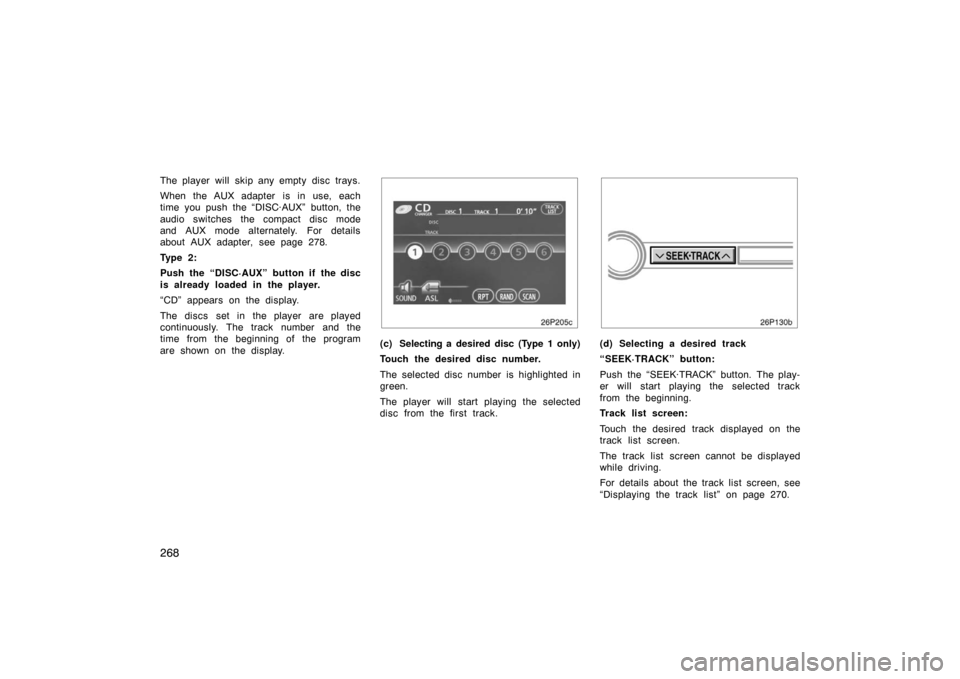 TOYOTA PRIUS 2007 2.G Owners Manual 268
The player will skip any empty disc trays.
When the AUX adapter  is in use, each
time you push the “DISC·AUX” button, the
audio switches the compact disc mode
and AUX mode alternately. For de