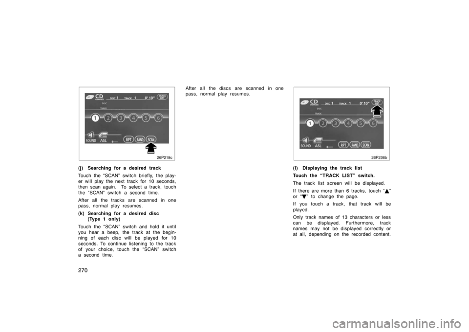 TOYOTA PRIUS 2007 2.G Owners Manual 270
26p218c
(j) Searching for a desired track
Touch the “SCAN”  switch briefly,  the play-
er will play the next track for 10 seconds,
then scan again.  To select a track, touch
the “SCAN” swi