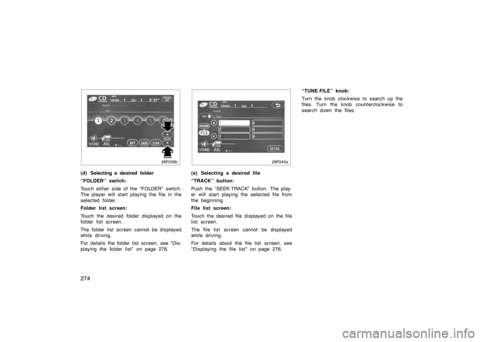 TOYOTA PRIUS 2007 2.G Owners Manual 274
26p239b
(d) Selecting a desired folder
“FOLDER” switch:
Touch either side of the “FOLDER” switch.
The player will start playing the file in the
selected folder.
Folder list screen:
Touch t