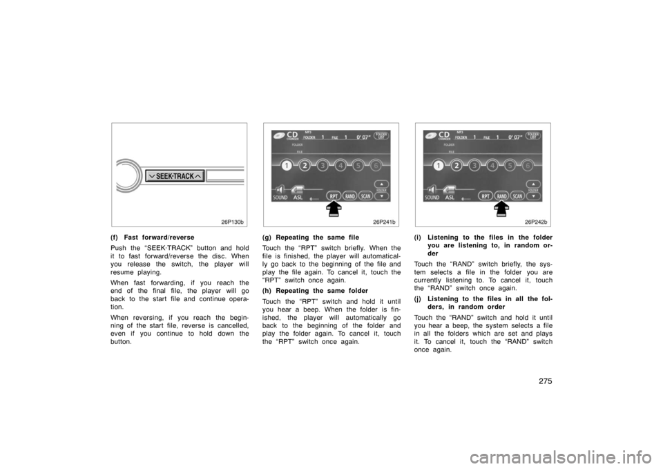 TOYOTA PRIUS 2007 2.G Owners Manual 275
(f) Fast forward/reverse
Push the “SEEK·TRACK” button and hold
it to fast forward/reverse the disc. When
you release the switch, the player will
resume playing.
When fast forwarding, if you r