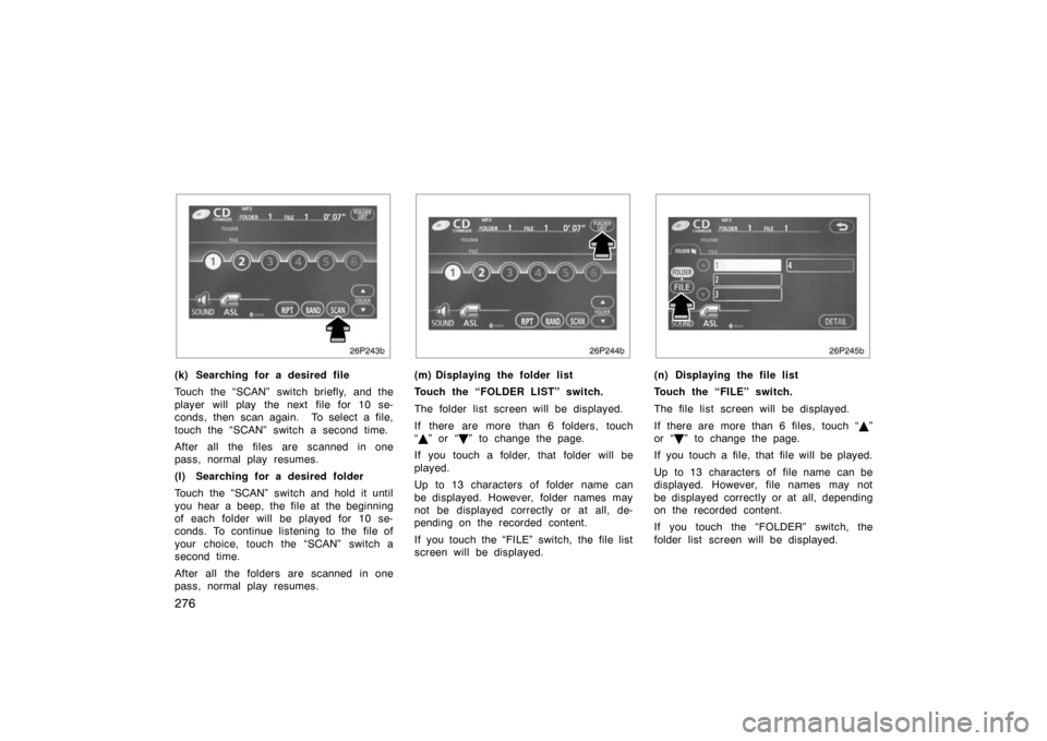 TOYOTA PRIUS 2007 2.G Owners Manual 276
26p243b
(k) Searching for a desired file
Touch the “SCAN” switch briefly, and the
player will play the next file for 10 se-
conds, then scan again.  To select a file,
touch the “SCAN” swit