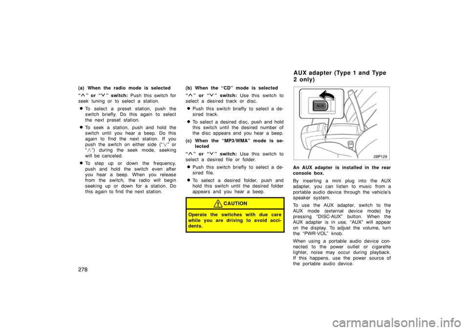 TOYOTA PRIUS 2007 2.G Owners Manual 278
(a) When the radio mode is selected
“
” or “” switch: Push this switch for
seek tuning or to select a station.
To select a preset station, push the
switch briefly. Do this again to select