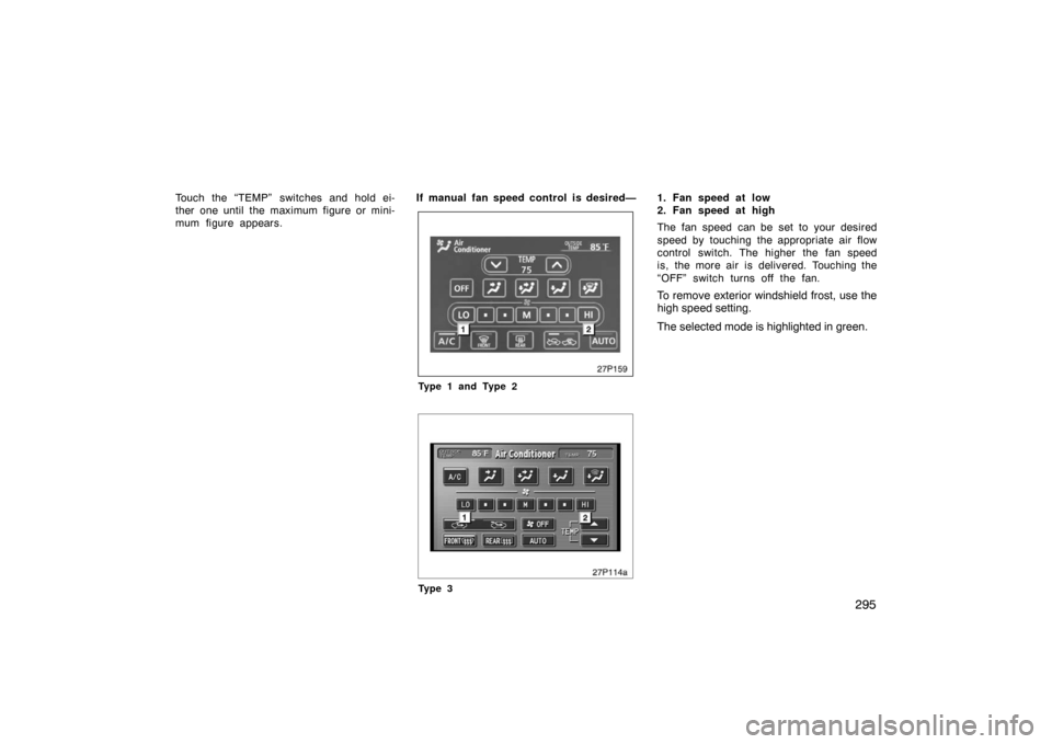 TOYOTA PRIUS 2007 2.G Owners Manual 295
Touch the “TEMP” switches and hold ei-
ther one until the maximum figure or mini-
mum figure appears.If manual fan speed control is desired—
27p159
Type 1 and Type 2
27p114a
Ty p e 3
1. Fan TOYOTA PRIUS 2007 2.G Owners Manual 295
Touch the “TEMP” switches and hold ei-
ther one until the maximum figure or mini-
mum figure appears.If manual fan speed control is desired—
27p159
Type 1 and Type 2
27p114a
Ty p e 3
1. Fan