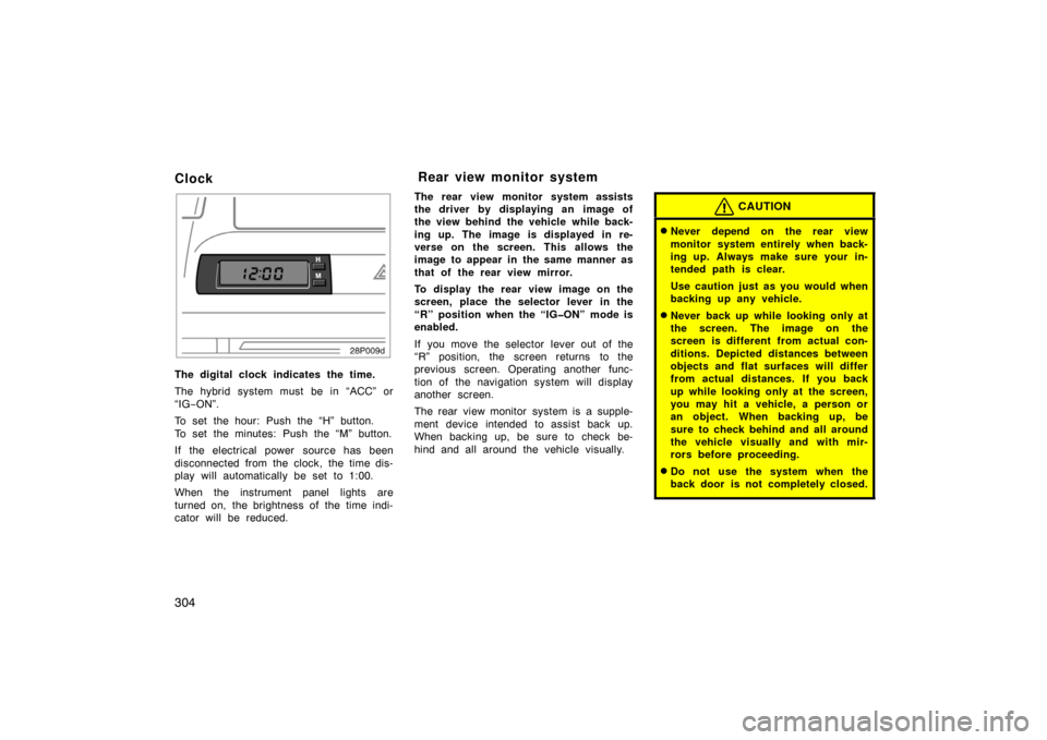 TOYOTA PRIUS 2007 2.G Owners Manual 304
Clock
28p009d
The digital clock indicates the time.
The hybrid system must be in “ACC” or
“IG−ON”.
To set the hour: Push the “H” button.
To set the minutes: Push the “M” button. TOYOTA PRIUS 2007 2.G Owners Manual 304
Clock
28p009d
The digital clock indicates the time.
The hybrid system must be in “ACC” or
“IG−ON”.
To set the hour: Push the “H” button.
To set the minutes: Push the “M” button.