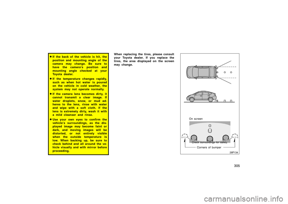 TOYOTA PRIUS 2007 2.G Owners Manual 305
If the back of the vehicle is hit, the
position and mounting angle of the
camera may change. Be sure to
have the camera’s position and
mounting angle checked at your
Toyota dealer.
If the temp