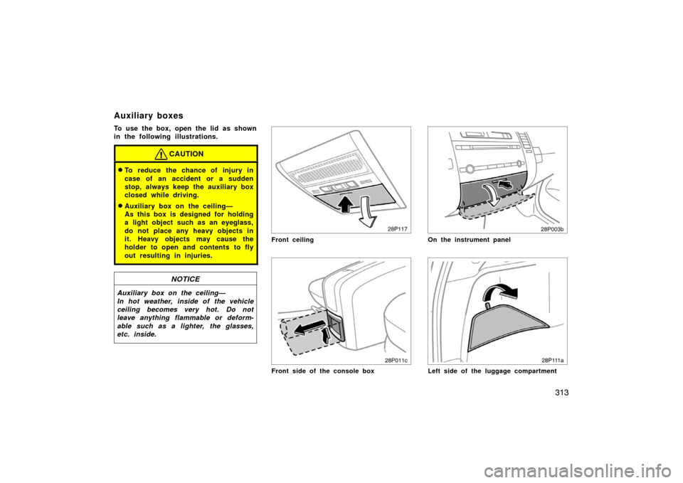 TOYOTA PRIUS 2007 2.G Owners Manual 313
To use the box, open the lid as shown
in the following illustrations.
CAUTION
To reduce the chance of injury in
case of an accident or a sudden
stop, always keep the auxiliary box
closed while dr