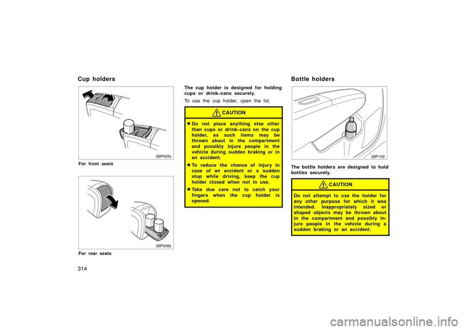 TOYOTA PRIUS 2007 2.G Owners Manual 314
28p005b
For front seats
28p006b
For rear seats
The cup holder is designed  for holding
cups or drink�cans securely.
To use the cup holder, open the lid.
CAUTION
Do not place anything else other
t