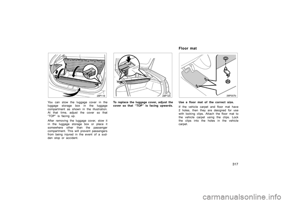 TOYOTA PRIUS 2007 2.G Owners Manual 317
28p116a
You can stow the luggage cover in the
luggage storage box in the luggage
compartment as shown in the illustration.
At that time, adjust the cover so that
“TOP” is facing up.
After remo