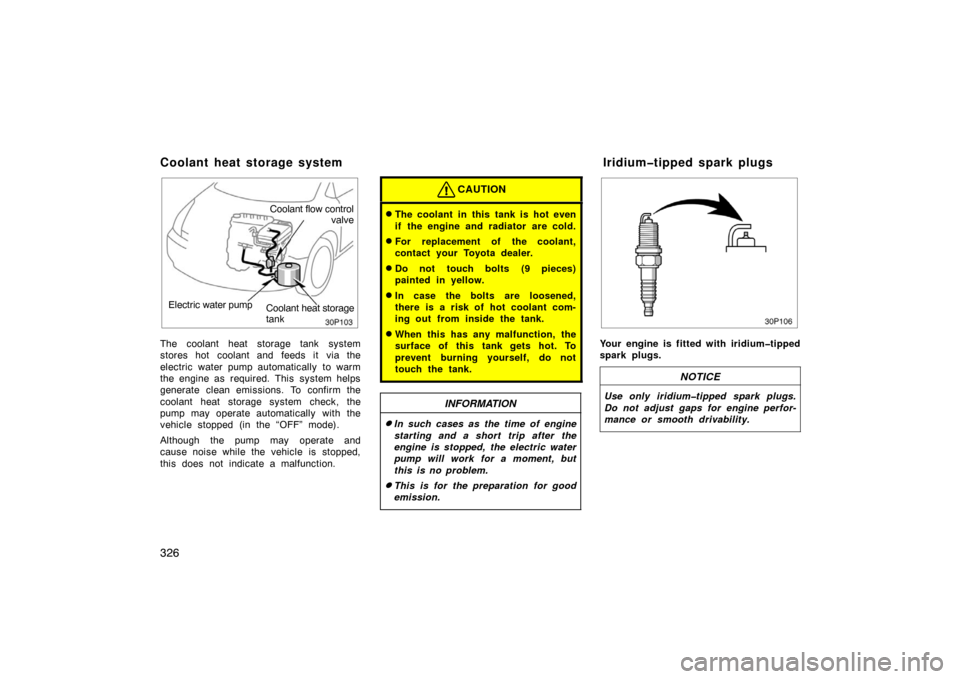 TOYOTA PRIUS 2007 2.G Owners Manual 326
30p103
Electric water pumpCoolant heat storage
tank
Coolant flow control
valve
The coolant heat storage tank system
stores hot coolant and feeds it via the
electric water pump automatically  to wa