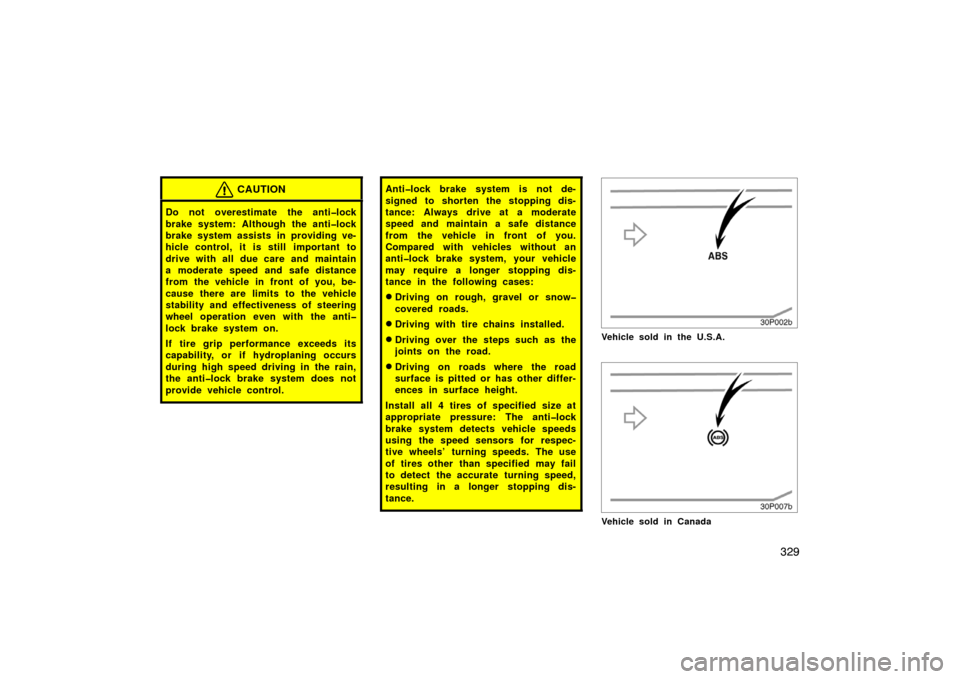 TOYOTA PRIUS 2007 2.G Owners Manual 329
CAUTION
Do not overestimate the anti�lock
brake system: Although the anti�lock
brake system assists in providing ve-
hicle control, it is still  important to
drive with all due care and maintain
a