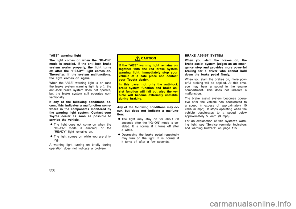 TOYOTA PRIUS 2007 2.G Owners Manual 330
“ABS” warning light
The light comes on when the “IG�ON”
mode is enabled. If the anti�lock brake
system works properly, the light turns
off after the “READY” light comes on.
Thereafter,