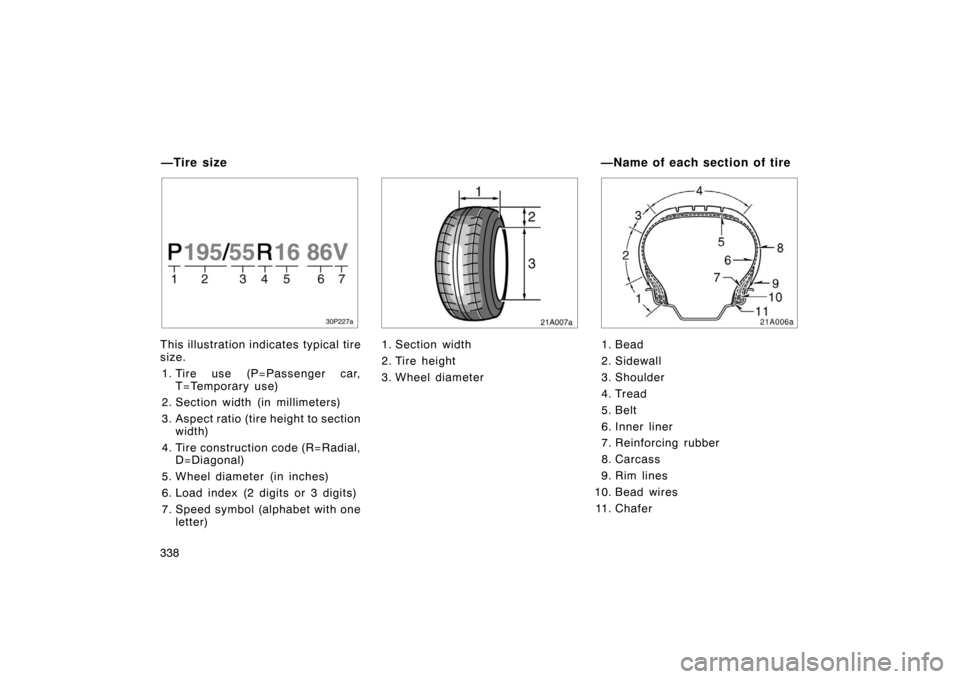 TOYOTA PRIUS 2007 2.G Owners Manual 338
30p227a
This illustration indicates typical tire
size.1. Tire use (P=Passenger car, T=Temporary use)
2. Section width (in millimeters)
3. Aspect ratio (tire height to section width)
4. Tire constr