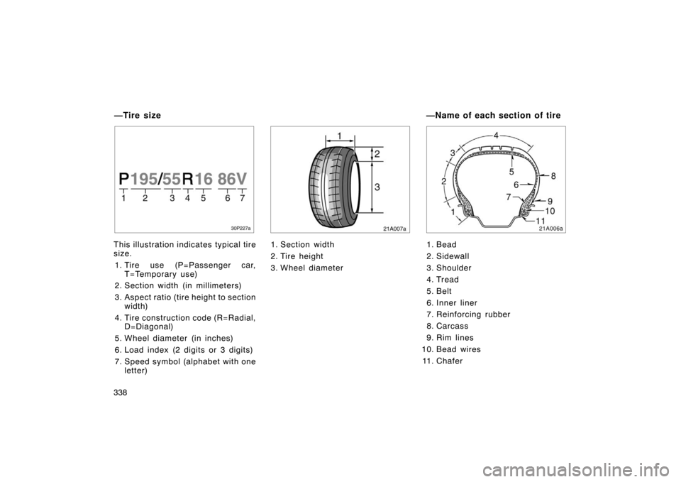 TOYOTA PRIUS 2007 2.G Owners Manual 338
30p227a
This illustration indicates typical tire
size.1. Tire use (P=Passenger car, T=Temporary use)
2. Section width (in millimeters)
3. Aspect ratio (tire height to section width)
4. Tire constr