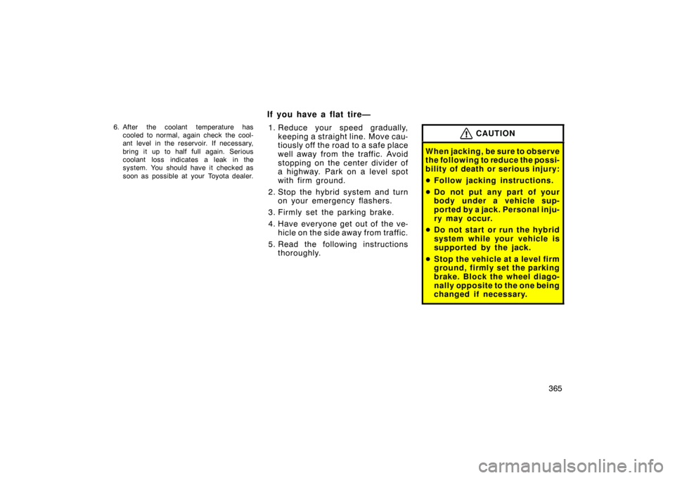 TOYOTA PRIUS 2007 2.G Owners Manual 365
6. After the coolant temperature hascooled to normal, again check the cool-
ant level in the reservoir. If necessary,
bring it up to half full again. Serious
coolant loss indicates a leak in the
s