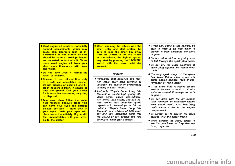 TOYOTA PRIUS 2007 2.G User Guide 399
Used engine oil contains potentially
harmful contaminants which may
cause skin disorders such as in-
flammation or skin cancer, so care
should be taken to avoid prolonged
and repeated contact wit