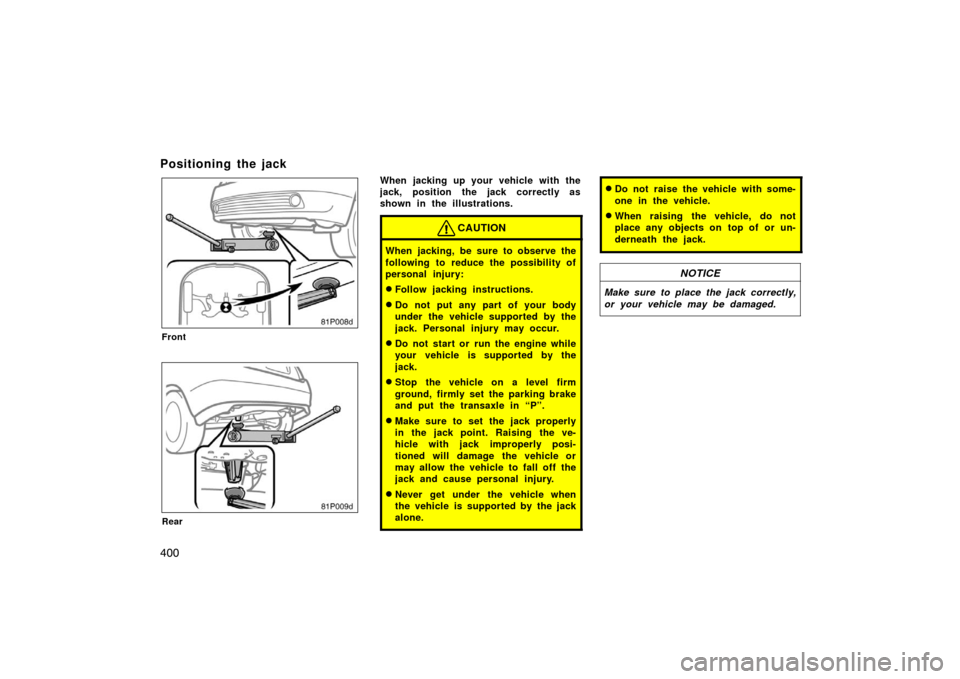 TOYOTA PRIUS 2007 2.G Owners Manual 400
Positioning the jack
81p008d
Front
81p009d
Rear
When jacking up your vehicle with the
jack, position the jack correctly as
shown in the illustrations.
CAUTION
When jacking, be sure to observe the
