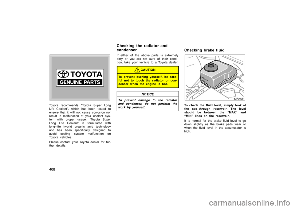 TOYOTA PRIUS 2007 2.G Owners Manual 408
Toyota recommends “Toyota Super Long
Life Coolant”, which has been tested to
ensure that it will not cause corrosion nor
result in malfunction of your coolant sys-
tem with proper usage.  “T