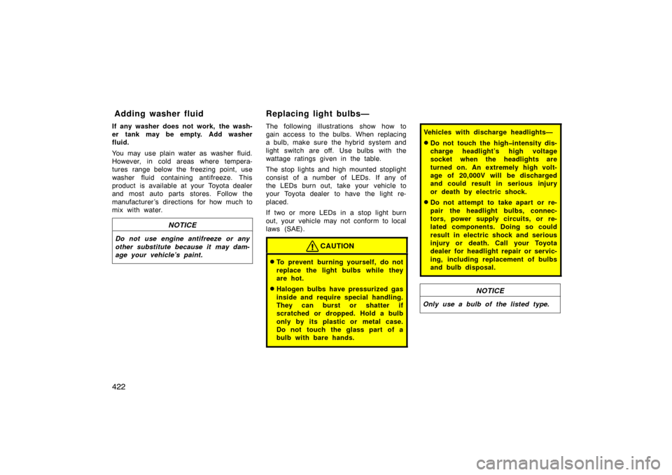 TOYOTA PRIUS 2007 2.G Owners Manual 422
If any washer does not work,  the wash-
er tank may be empty. Add washer
fluid.
You may use plain water as washer fluid.
However, in cold areas where tempera-
tures range below the freezing point,