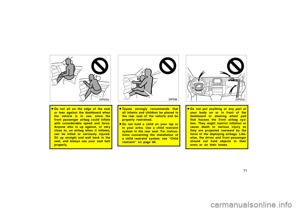 TOYOTA PRIUS 2007 2.G Manual PDF 71
22p020a
Do not sit on the edge of the seat
or lean against the dashboard when
the vehicle is in use, since the
front passenger airbag could inflate
with considerable speed and force.
Anyone who is