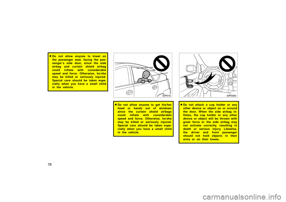 TOYOTA PRIUS 2007 2.G Manual PDF 78
Do not allow anyone to kneel on
the passenger seat, facing the pas-
senger ’s side door, since the side
airbag and curtain shield airbag
could inflate with considerable
speed and force. Otherwis