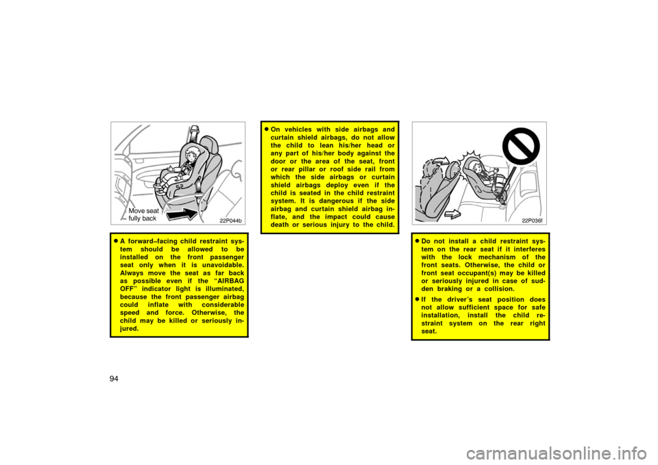 TOYOTA PRIUS 2007 2.G Owners Guide 94
22p044b
Move seat
fully back
A forward�facing child restraint sys-
tem should be allowed to be
installed on the front passenger
seat only when it is unavoidable.
Always move the seat as far back
a